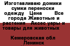 Изготавливаю домики, сумки-переноски, одежду › Цена ­ 1 - Все города Животные и растения » Аксесcуары и товары для животных   . Кемеровская обл.,Ленинск-Кузнецкий г.